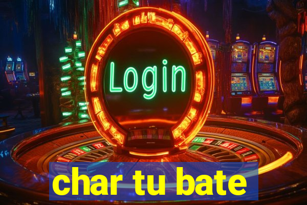 char tu bate